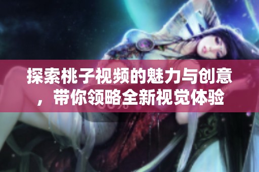 探索桃子视频的魅力与创意，带你领略全新视觉体验