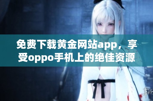 免费下载黄金网站app，享受oppo手机上的绝佳资源体验