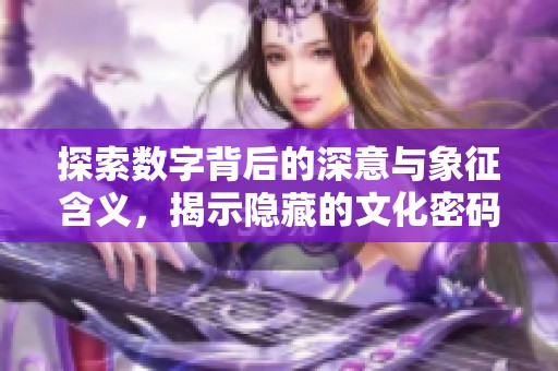 探索数字背后的深意与象征含义，揭示隐藏的文化密码与价值。