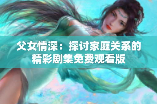 父女情深：探讨家庭关系的精彩剧集免费观看版