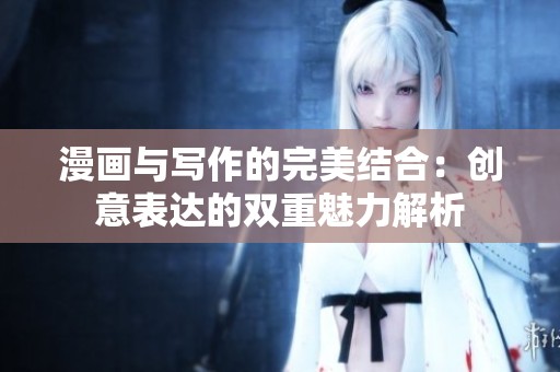 漫画与写作的完美结合：创意表达的双重魅力解析