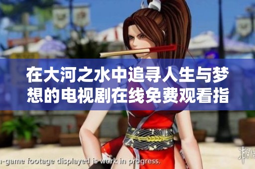 在大河之水中追寻人生与梦想的电视剧在线免费观看指南