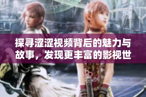 探寻涩涩视频背后的魅力与故事，发现更丰富的影视世界
