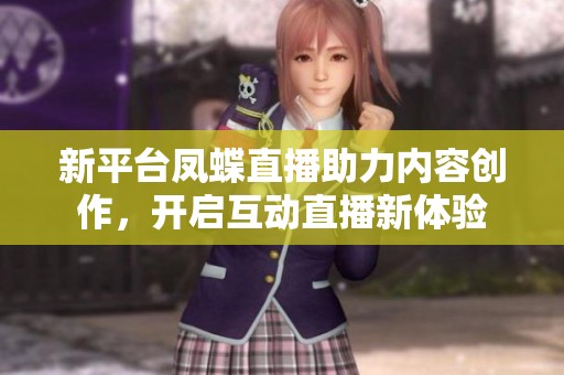 新平台凤蝶直播助力内容创作，开启互动直播新体验
