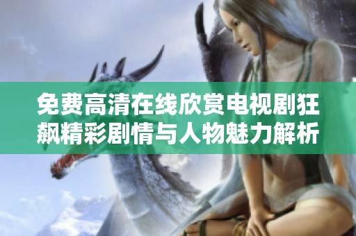 免费高清在线欣赏电视剧狂飙精彩剧情与人物魅力解析