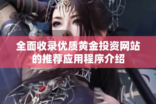 全面收录优质黄金投资网站的推荐应用程序介绍