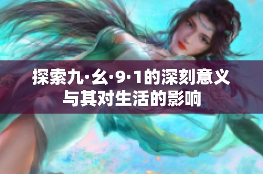 探索九·幺·9·1的深刻意义与其对生活的影响