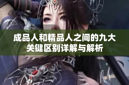 成品人和精品人之间的九大关键区别详解与解析