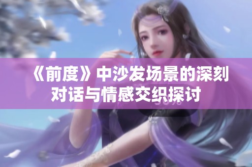 《前度》中沙发场景的深刻对话与情感交织探讨