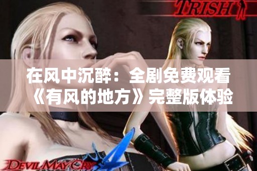 在风中沉醉：全剧免费观看《有风的地方》完整版体验