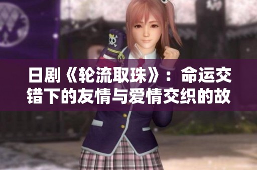 日剧《轮流取珠》：命运交错下的友情与爱情交织的故事