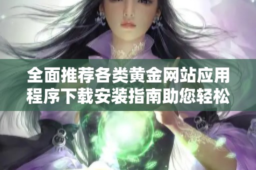 全面推荐各类黄金网站应用程序下载安装指南助您轻松投资市场