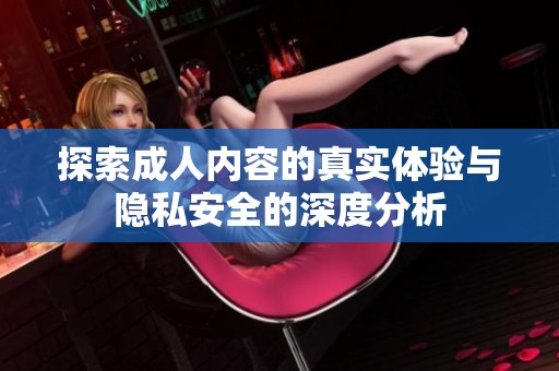 探索成人内容的真实体验与隐私安全的深度分析