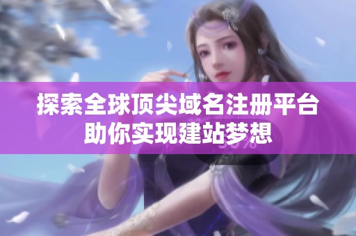 探索全球顶尖域名注册平台助你实现建站梦想