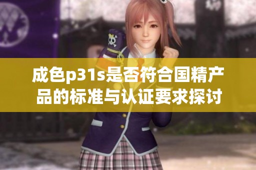 成色p31s是否符合国精产品的标准与认证要求探讨