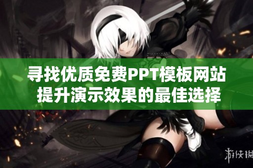 寻找优质免费PPT模板网站 提升演示效果的最佳选择