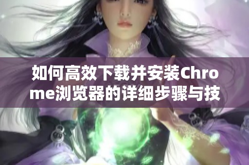 如何高效下载并安装Chrome浏览器的详细步骤与技巧