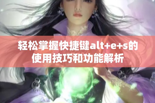 轻松掌握快捷键alt+e+s的使用技巧和功能解析
