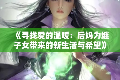 《寻找爱的温暖：后妈为继子女带来的新生活与希望》