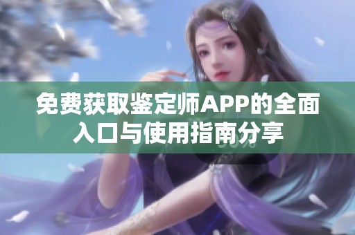 免费获取鉴定师APP的全面入口与使用指南分享