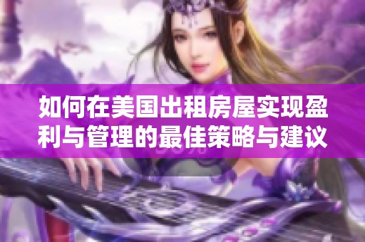如何在美国出租房屋实现盈利与管理的最佳策略与建议