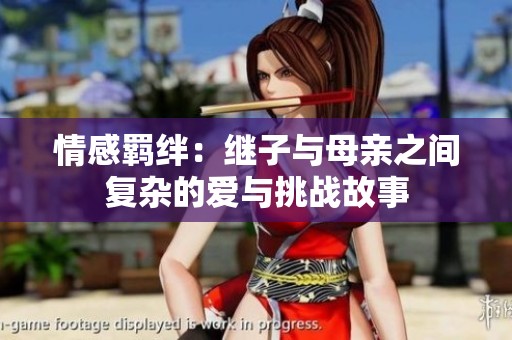 情感羁绊：继子与母亲之间复杂的爱与挑战故事