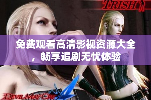 免费观看高清影视资源大全，畅享追剧无忧体验