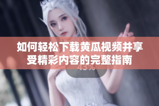 如何轻松下载黄瓜视频并享受精彩内容的完整指南