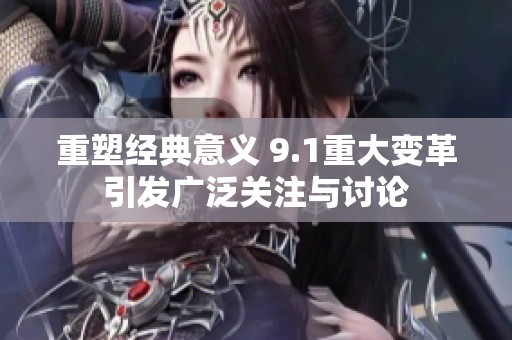 重塑经典意义 9.1重大变革引发广泛关注与讨论