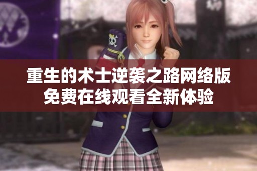 重生的术士逆袭之路网络版免费在线观看全新体验