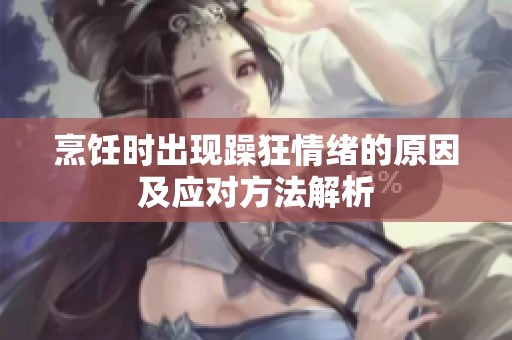 烹饪时出现躁狂情绪的原因及应对方法解析