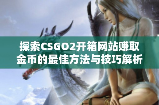 探索CSGO2开箱网站赚取金币的最佳方法与技巧解析