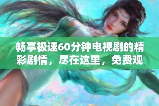 畅享极速60分钟电视剧的精彩剧情，尽在这里，免费观看！