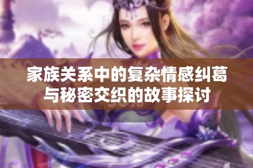 家族关系中的复杂情感纠葛与秘密交织的故事探讨