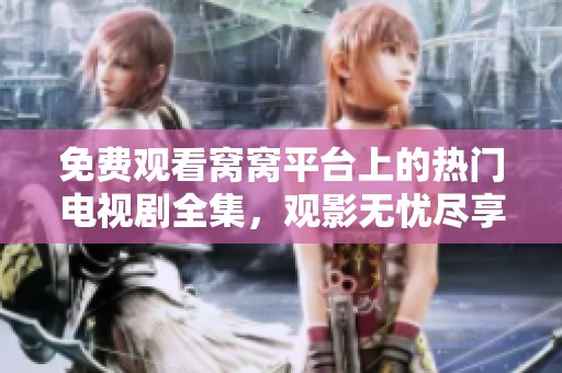 免费观看窝窝平台上的热门电视剧全集，观影无忧尽享精彩内容