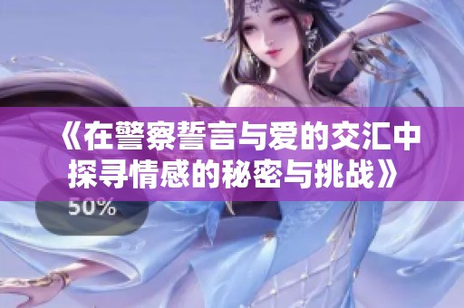 《在警察誓言与爱的交汇中探寻情感的秘密与挑战》