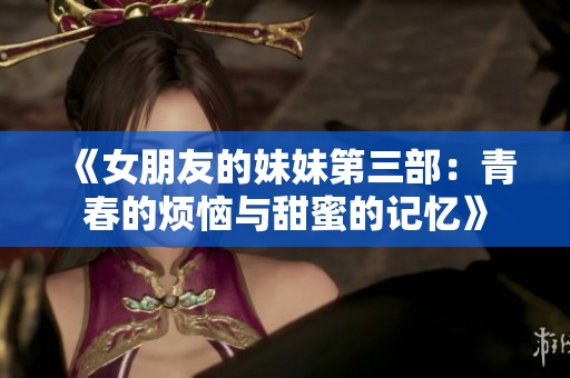 《女朋友的妹妹第三部：青春的烦恼与甜蜜的记忆》