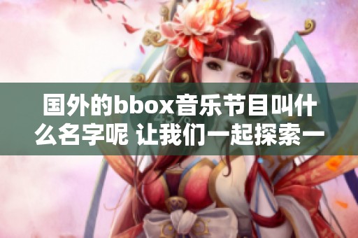 国外的bbox音乐节目叫什么名字呢 让我们一起探索一下吧