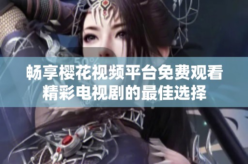 畅享樱花视频平台免费观看精彩电视剧的最佳选择