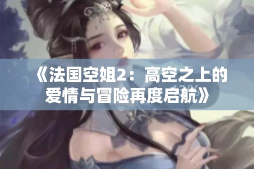 《法国空姐2：高空之上的爱情与冒险再度启航》