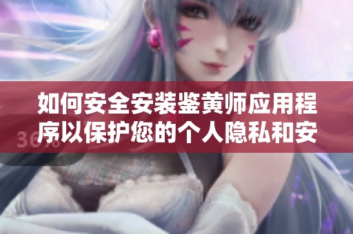 如何安全安装鉴黄师应用程序以保护您的个人隐私和安全