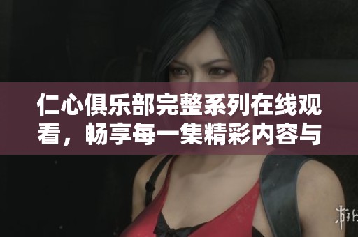 仁心俱乐部完整系列在线观看，畅享每一集精彩内容与动人故事