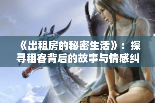 《出租房的秘密生活》：探寻租客背后的故事与情感纠葛