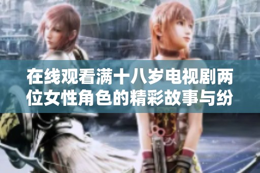 在线观看满十八岁电视剧两位女性角色的精彩故事与纷争