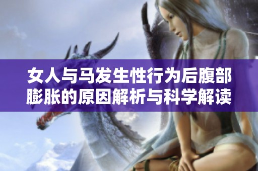 女人与马发生性行为后腹部膨胀的原因解析与科学解读