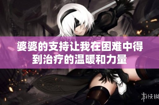 婆婆的支持让我在困难中得到治疗的温暖和力量