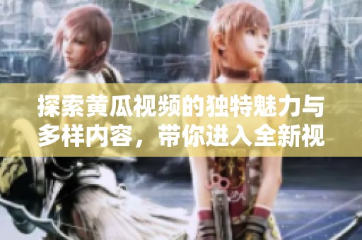 探索黄瓜视频的独特魅力与多样内容，带你进入全新视界！