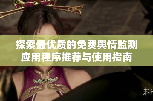 探索最优质的免费舆情监测应用程序推荐与使用指南
