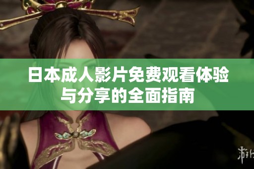 日本成人影片免费观看体验与分享的全面指南