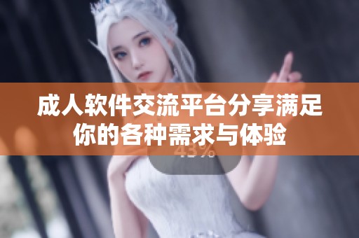 成人软件交流平台分享满足你的各种需求与体验
